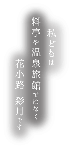 私どもは料亭や温泉旅館ではなく花小路 彩月です